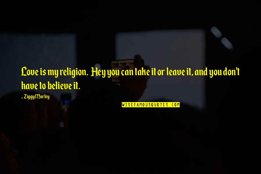 Hey My Love Quotes By Ziggy Marley: Love is my religion. Hey you can take
