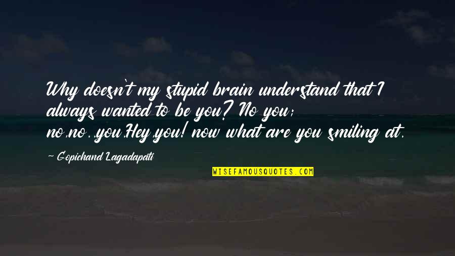 Hey Now Quotes By Gopichand Lagadapati: Why doesn't my stupid brain understand that I