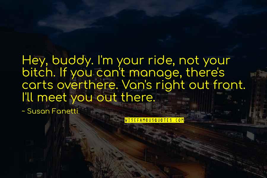 Hey Now Quotes By Susan Fanetti: Hey, buddy. I'm your ride, not your bitch.