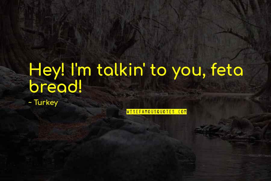Hey Now Quotes By Turkey: Hey! I'm talkin' to you, feta bread!