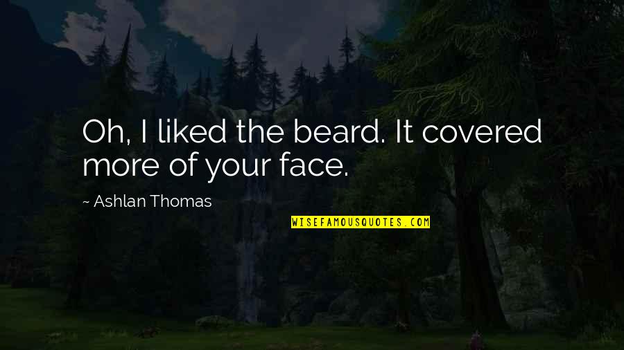 Hey Rube Quotes By Ashlan Thomas: Oh, I liked the beard. It covered more