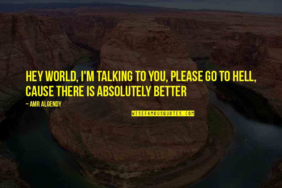 Hey There Quotes By Amr Algendy: Hey world, I'm talking to you, Please go