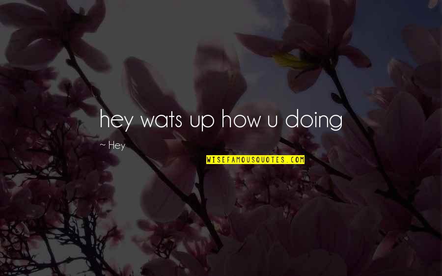 Hey U Quotes By Hey: hey wats up how u doing Hey U Quotes By Hey: hey wats up how u doing