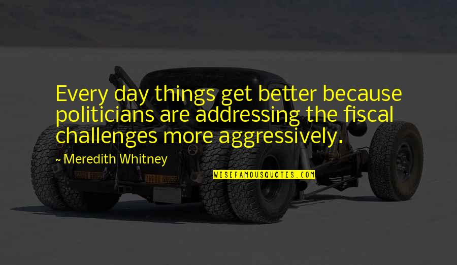 Hey Whats Poppin Quotes By Meredith Whitney: Every day things get better because politicians are Hey Whats Poppin Quotes By Meredith Whitney: Every day things get better because politicians are