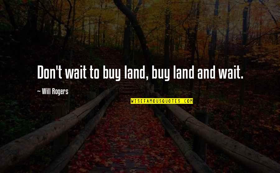 Hey Whats The Matter Quotes By Will Rogers: Don't wait to buy land, buy land and