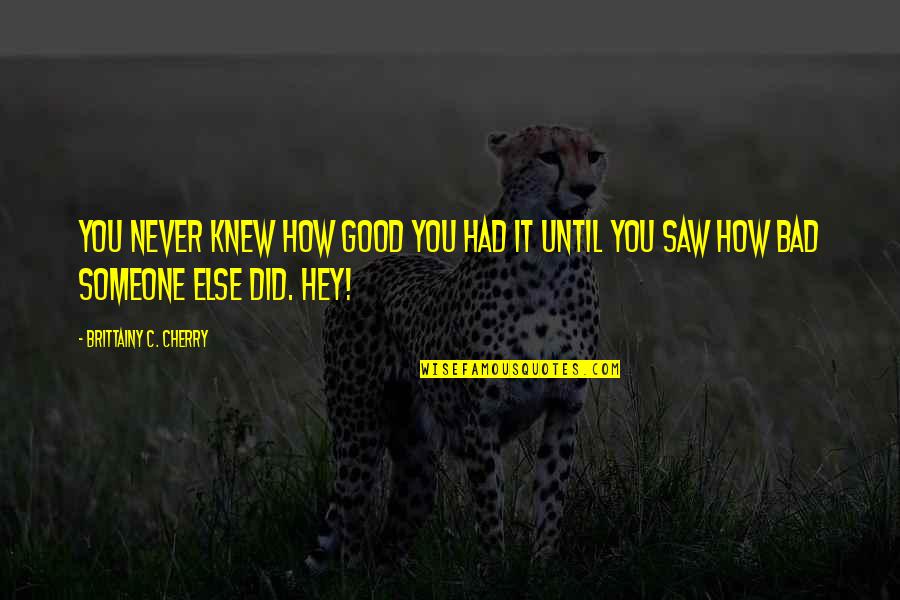 Hey You Quotes By Brittainy C. Cherry: You never knew how good you had it