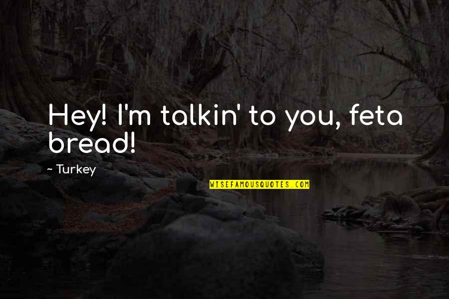 Hey You Quotes By Turkey: Hey! I'm talkin' to you, feta bread!