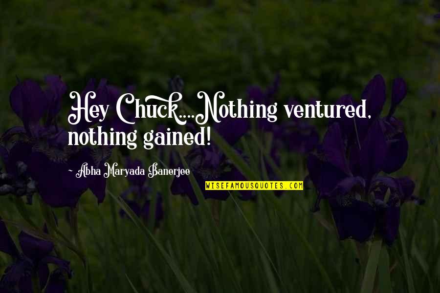 Hey You There Quotes By Abha Maryada Banerjee: Hey Chuck....Nothing ventured, nothing gained! Hey You There Quotes By Abha Maryada Banerjee: Hey Chuck....Nothing ventured, nothing gained!