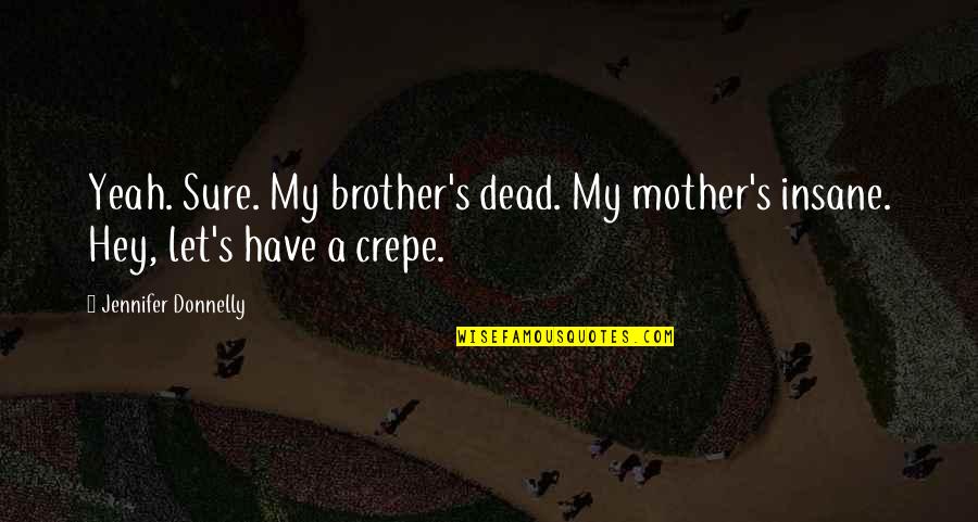 Hey You Yeah You Quotes By Jennifer Donnelly: Yeah. Sure. My brother's dead. My mother's insane.