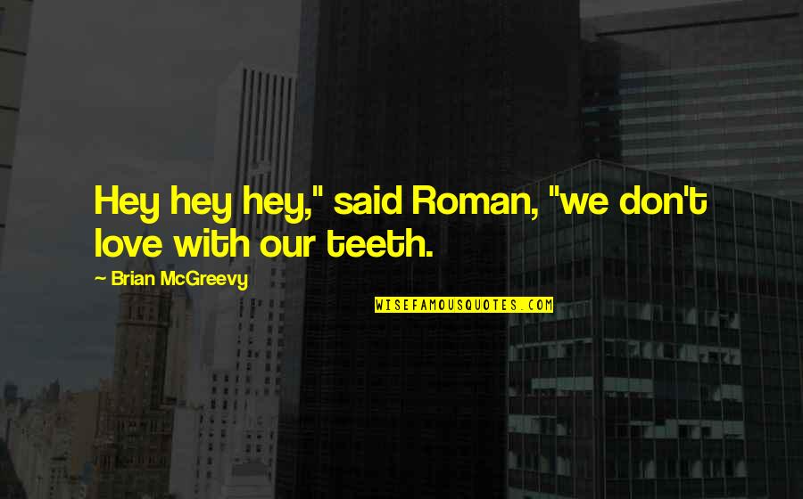 Hey You Yes You I Love You Quotes By Brian McGreevy: Hey hey hey," said Roman, "we don't love Hey You Yes You I Love You Quotes By Brian McGreevy: Hey hey hey," said Roman, "we don't love