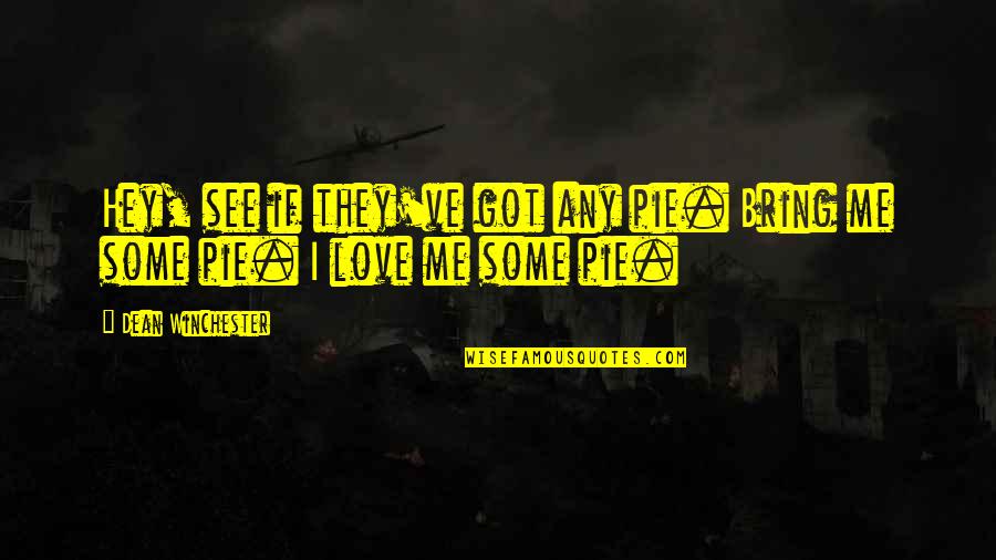 Hey You Yes You I Love You Quotes By Dean Winchester: Hey, see if they've got any pie. Bring Hey You Yes You I Love You Quotes By Dean Winchester: Hey, see if they've got any pie. Bring