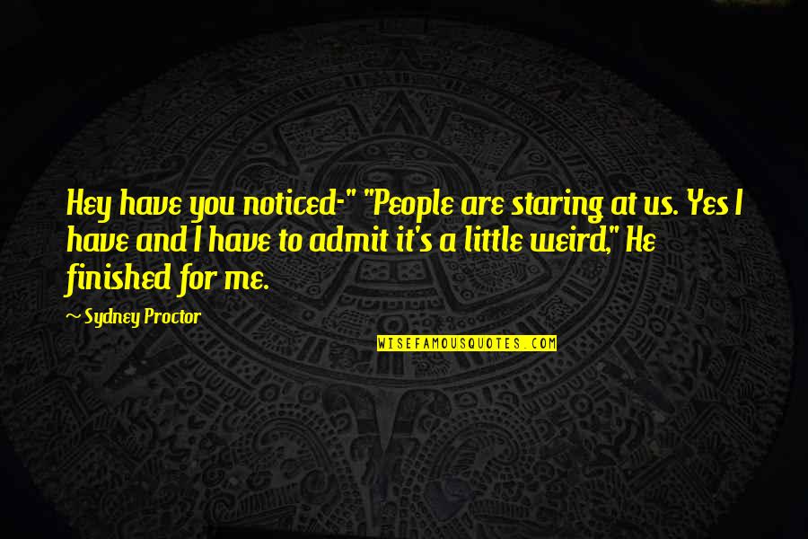 Hey You Yes You Quotes By Sydney Proctor: Hey have you noticed-" "People are staring at