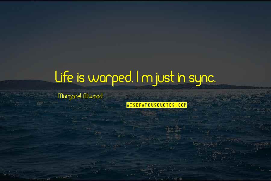 Heya Song Quotes By Margaret Atwood: Life is warped. I'm just in sync. Heya Song Quotes By Margaret Atwood: Life is warped. I'm just in sync.
