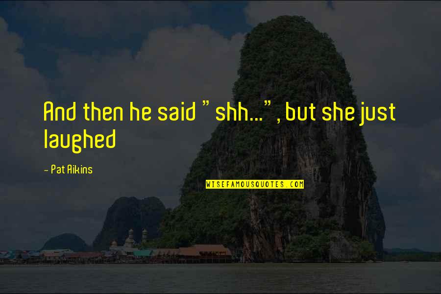 Heya Song Quotes By Pat Aikins: And then he said "shh...", but she just Heya Song Quotes By Pat Aikins: And then he said "shh...", but she just