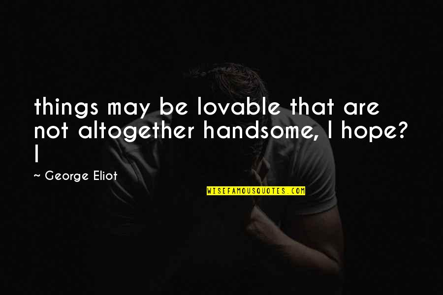 Heyborne Radakovich Quotes By George Eliot: things may be lovable that are not altogether