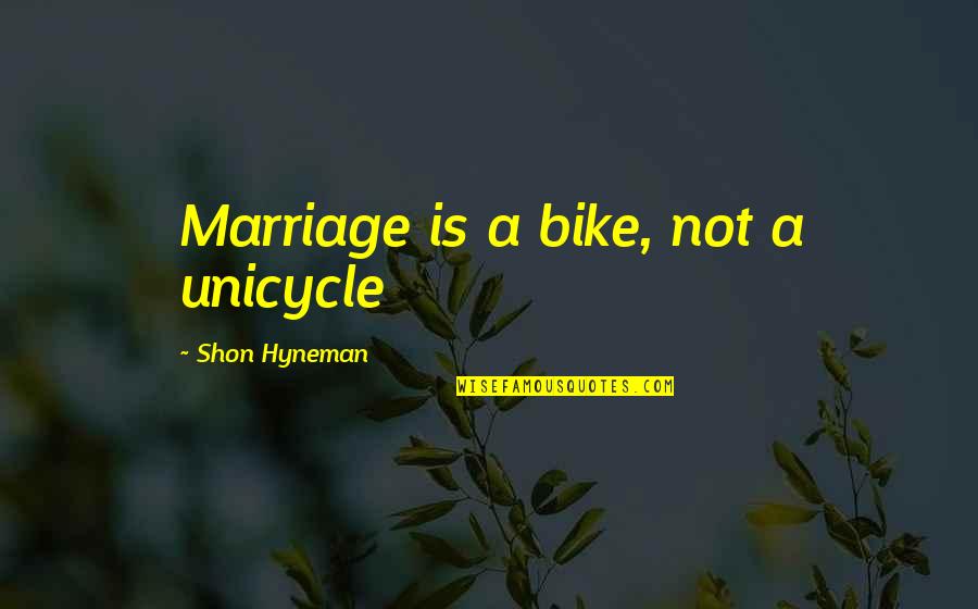 Heybourne Meadows Gardnerville Quotes By Shon Hyneman: Marriage is a bike, not a unicycle Heybourne Meadows Gardnerville Quotes By Shon Hyneman: Marriage is a bike, not a unicycle