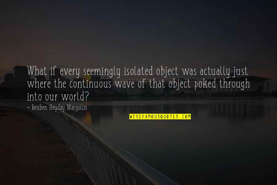 Heyday Quotes By Reuben Heyday Margolin: What if every seemingly isolated object was actually