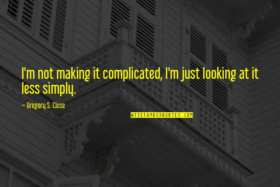 Heydenreich Ludwig Quotes By Gregory S. Close: I'm not making it complicated, I'm just looking Heydenreich Ludwig Quotes By Gregory S. Close: I'm not making it complicated, I'm just looking