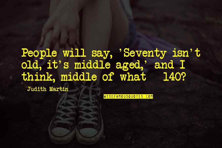 Heyder Eliyevin Quotes By Judith Martin: People will say, 'Seventy isn't old, it's middle-aged,' Heyder Eliyevin Quotes By Judith Martin: People will say, 'Seventy isn't old, it's middle-aged,'