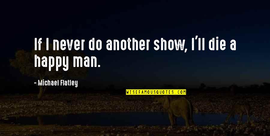 Heydt Obituary Quotes By Michael Flatley: If I never do another show, I'll die Heydt Obituary Quotes By Michael Flatley: If I never do another show, I'll die