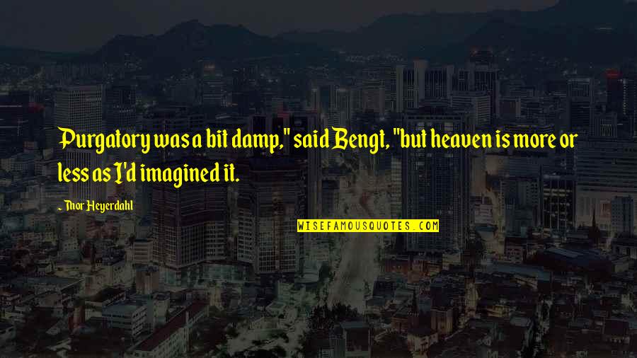 Heyerdahl Quotes By Thor Heyerdahl: Purgatory was a bit damp," said Bengt, "but Heyerdahl Quotes By Thor Heyerdahl: Purgatory was a bit damp," said Bengt, "but