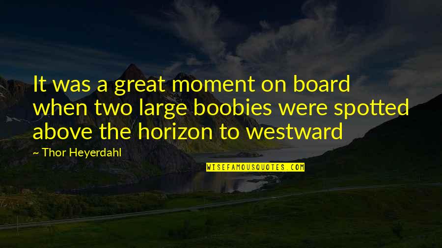 Heyerdahl Quotes By Thor Heyerdahl: It was a great moment on board when Heyerdahl Quotes By Thor Heyerdahl: It was a great moment on board when