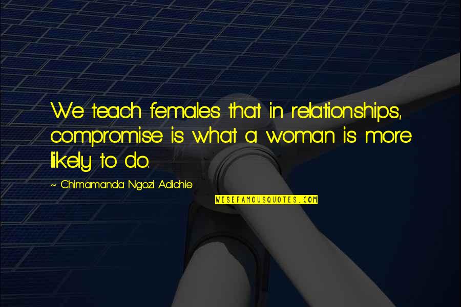 Heyerdahl Tiki Quotes By Chimamanda Ngozi Adichie: We teach females that in relationships, compromise is Heyerdahl Tiki Quotes By Chimamanda Ngozi Adichie: We teach females that in relationships, compromise is