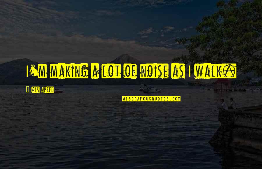Heyheidimae Quotes By Iris Apfel: I'm making a lot of noise as I Heyheidimae Quotes By Iris Apfel: I'm making a lot of noise as I