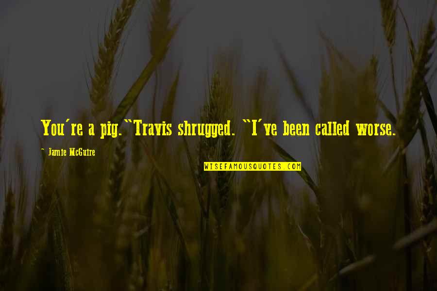 Heyland And Whittle Quotes By Jamie McGuire: You're a pig."Travis shrugged. "I've been called worse. Heyland And Whittle Quotes By Jamie McGuire: You're a pig."Travis shrugged. "I've been called worse.