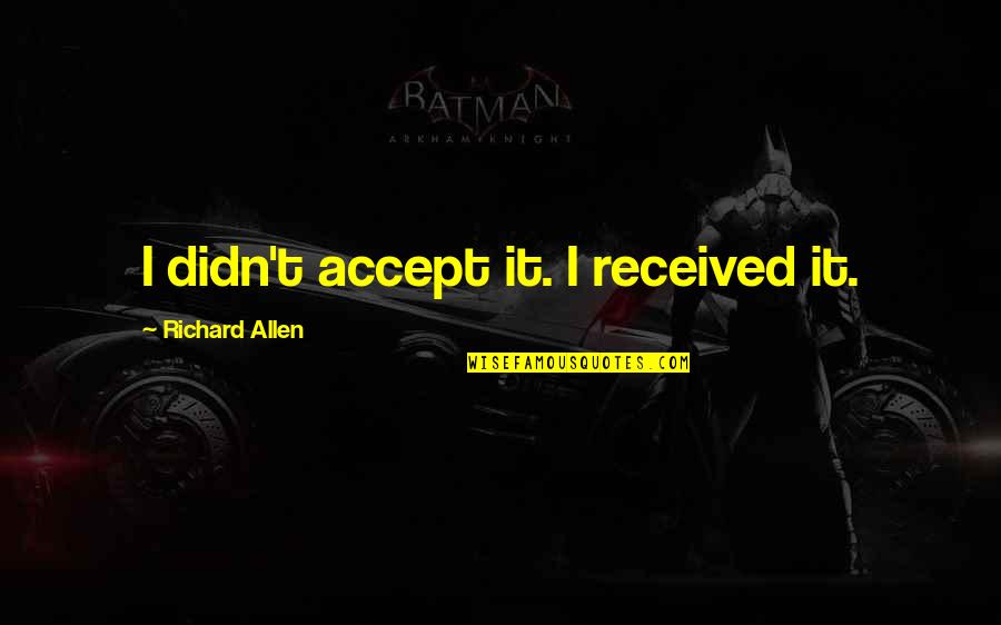 Heyness Quotes By Richard Allen: I didn't accept it. I received it. Heyness Quotes By Richard Allen: I didn't accept it. I received it.