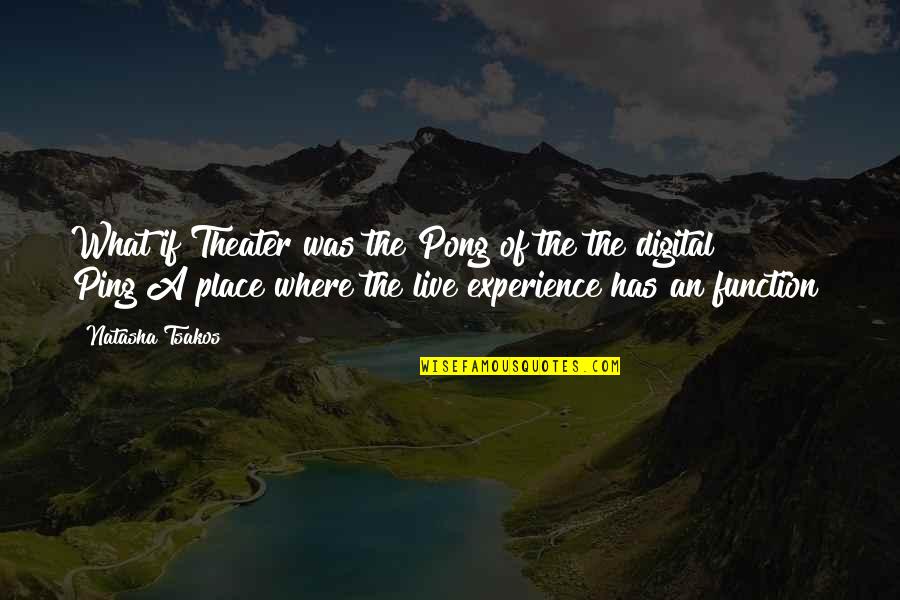 Heynis Acts Quotes By Natasha Tsakos: What if Theater was the Pong of the Heynis Acts Quotes By Natasha Tsakos: What if Theater was the Pong of the