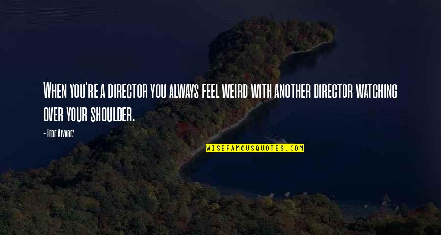 Heyns Iowa Quotes By Fede Alvarez: When you're a director you always feel weird Heyns Iowa Quotes By Fede Alvarez: When you're a director you always feel weird