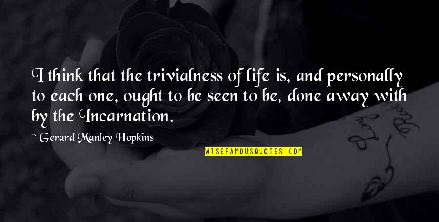 Heynssens Quotes By Gerard Manley Hopkins: I think that the trivialness of life is,