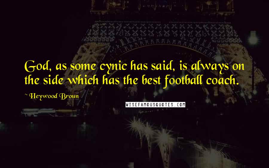 Heywood Broun quotes: God, as some cynic has said, is always on the side which has the best football coach.