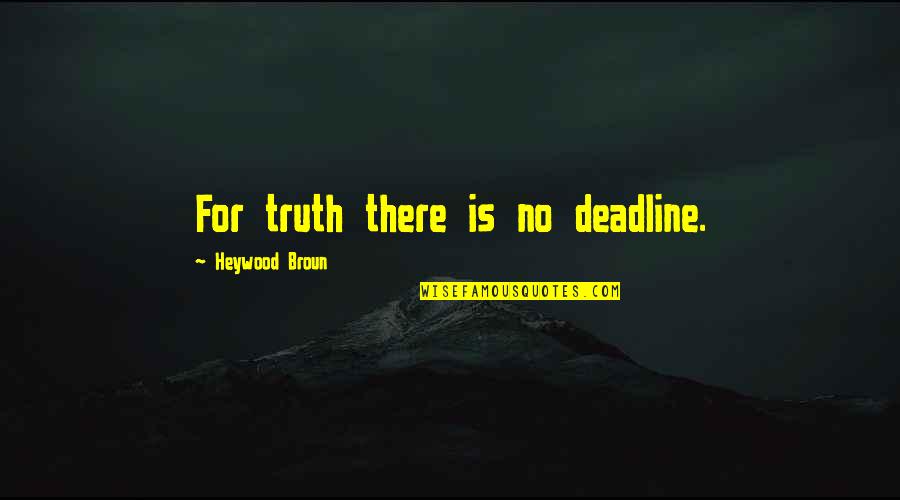 Heywood Broun Quotes By Heywood Broun: For truth there is no deadline.