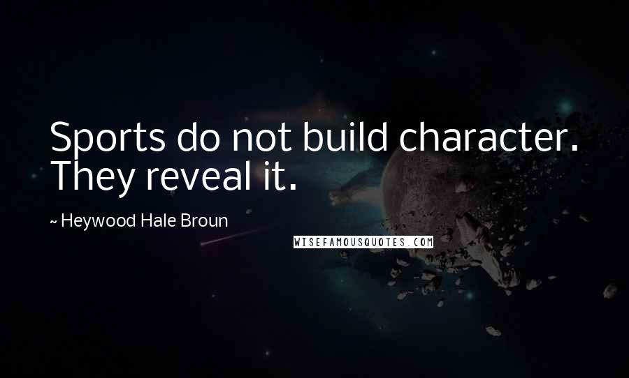 Heywood Hale Broun quotes: Sports do not build character. They reveal it.
