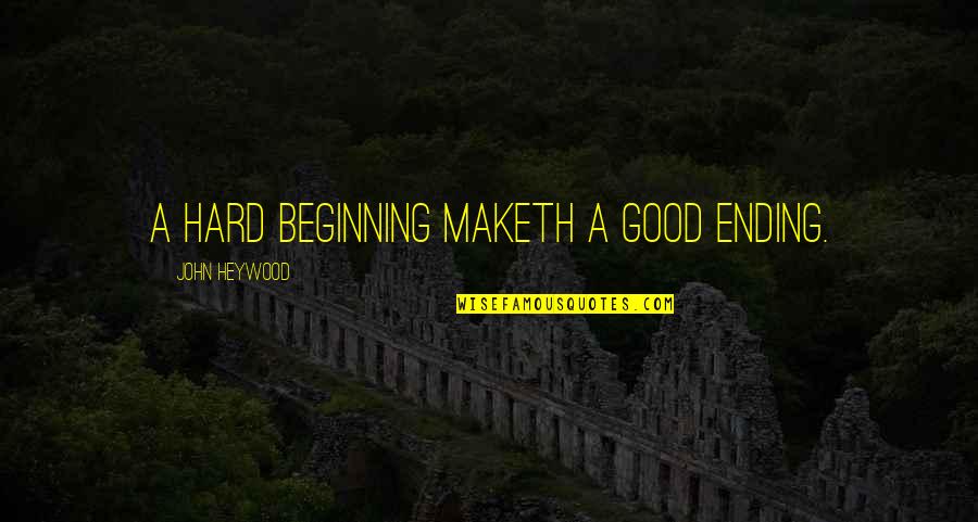 Heywood Quotes By John Heywood: A hard beginning maketh a good ending.