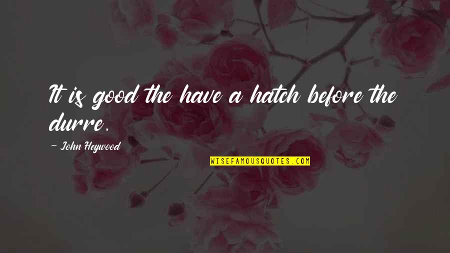 Heywood Quotes By John Heywood: It is good the have a hatch before