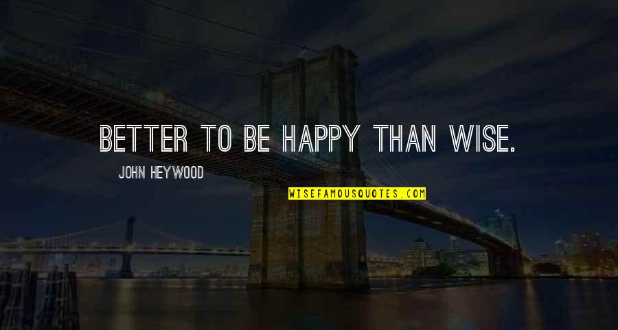 Heywood Quotes By John Heywood: Better to be happy than wise.