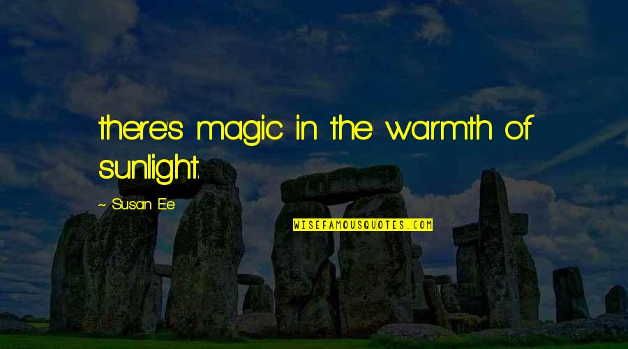 Heyyyyyy Bb Quotes By Susan Ee: there's magic in the warmth of sunlight. Heyyyyyy Bb Quotes By Susan Ee: there's magic in the warmth of sunlight.