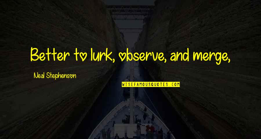 Hezeleo Quotes By Neal Stephenson: Better to lurk, observe, and merge,