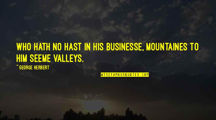 Hfmd Quotes By George Herbert: Who hath no hast in his businesse, mountaines Hfmd Quotes By George Herbert: Who hath no hast in his businesse, mountaines