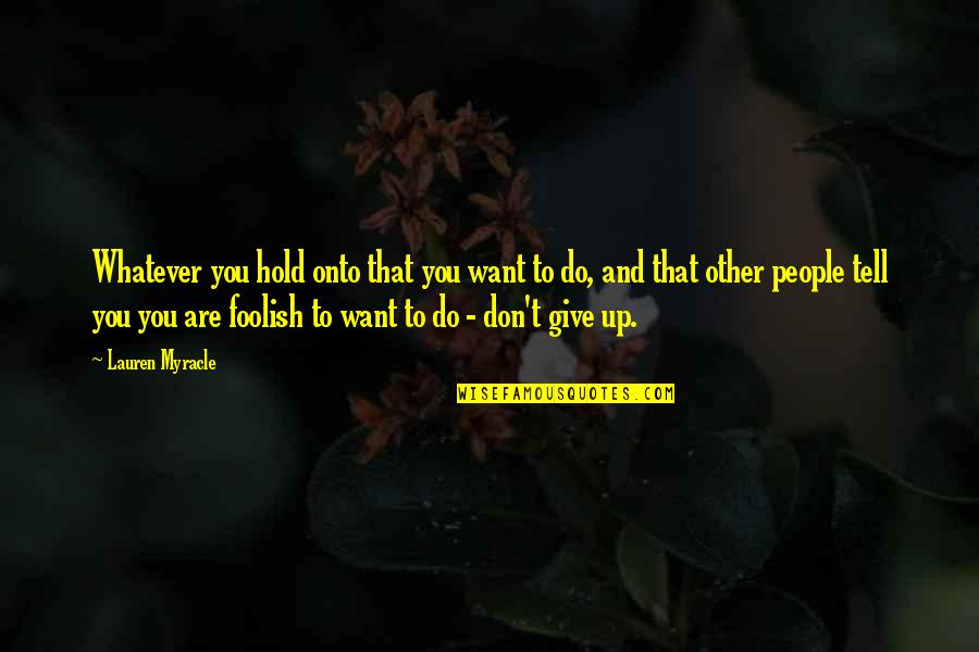 Hggh Quotes By Lauren Myracle: Whatever you hold onto that you want to Hggh Quotes By Lauren Myracle: Whatever you hold onto that you want to