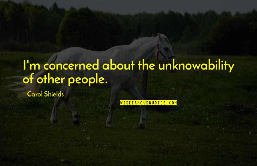 Hggo Quotes By Carol Shields: I'm concerned about the unknowability of other people.