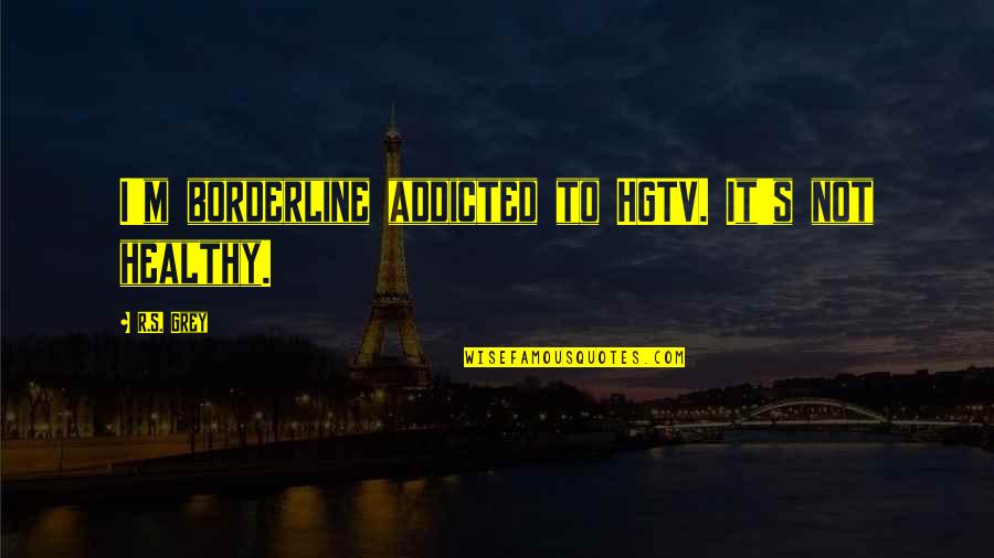 Hgtv Quotes By R.S. Grey: I'm borderline addicted to HGTV. It's not healthy.