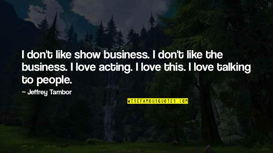 Hhahaha Quotes By Jeffrey Tambor: I don't like show business. I don't like