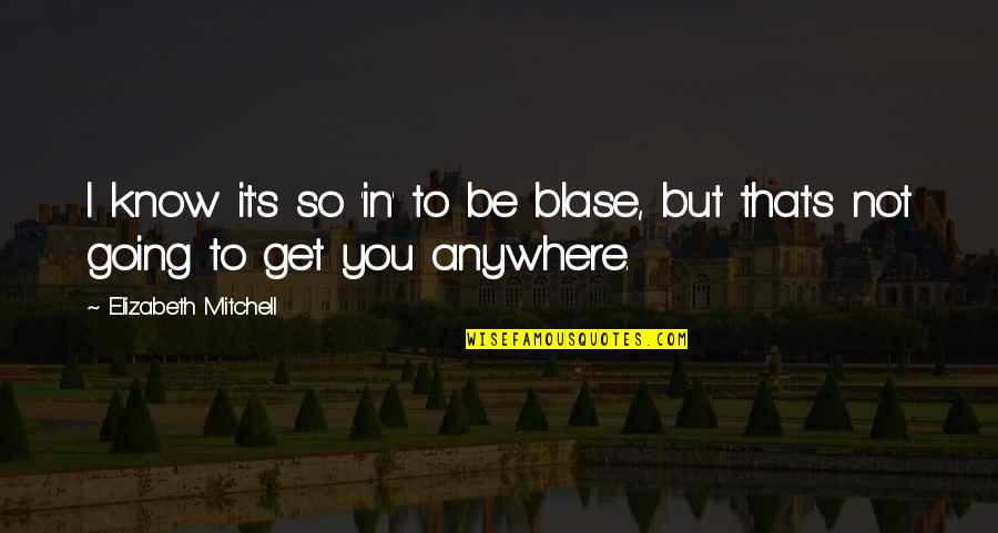 Hheremy Quotes By Elizabeth Mitchell: I know it's so 'in' to be blase, Hheremy Quotes By Elizabeth Mitchell: I know it's so 'in' to be blase,