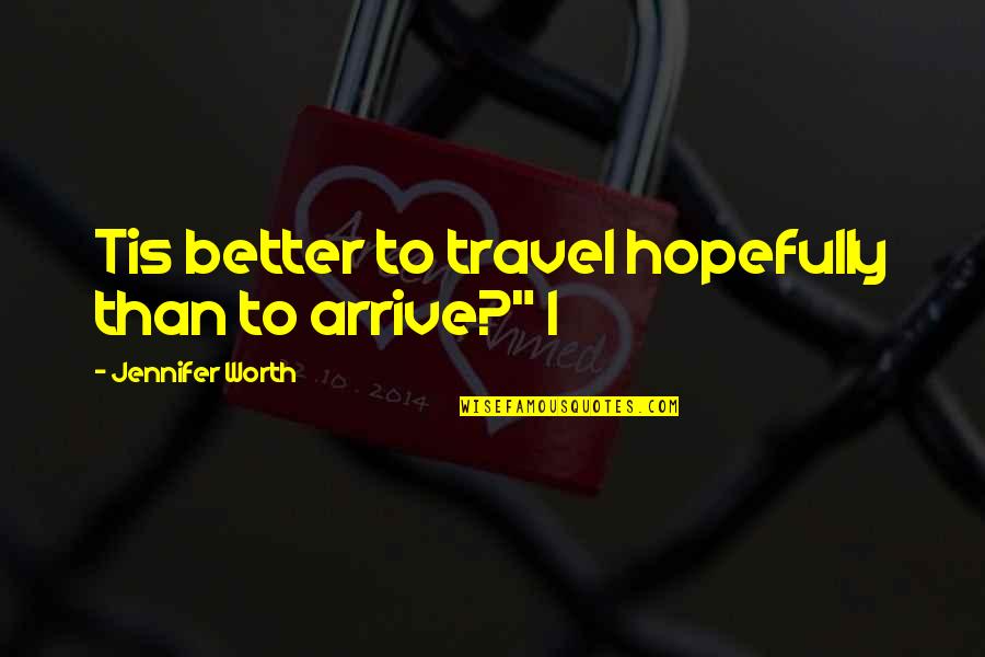Hhh Best Quotes By Jennifer Worth: Tis better to travel hopefully than to arrive?" Hhh Best Quotes By Jennifer Worth: Tis better to travel hopefully than to arrive?"