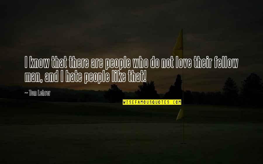 Hi Bir Nasil Yazilir Quotes By Tom Lehrer: I know that there are people who do Hi Bir Nasil Yazilir Quotes By Tom Lehrer: I know that there are people who do
