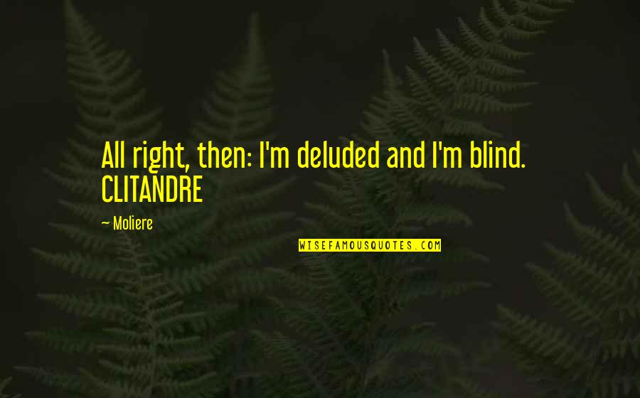 Hi Crush I Exist Quotes By Moliere: All right, then: I'm deluded and I'm blind.